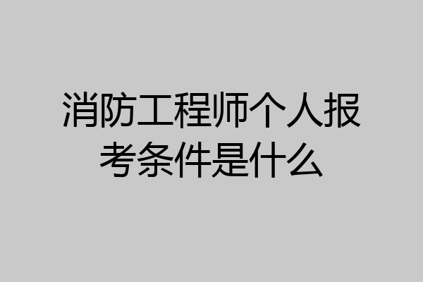 消防工程师个人报考条件是什么