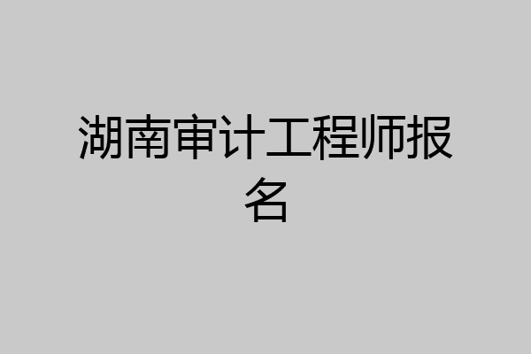 湖南审计工程师报名