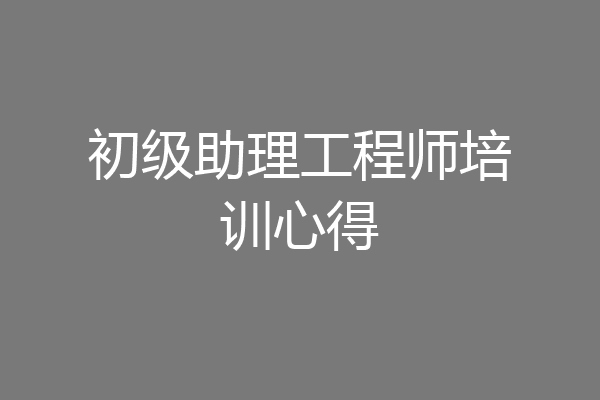 初级助理工程师培训心得