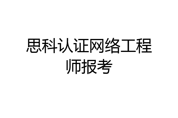 思科认证网络工程师报考
