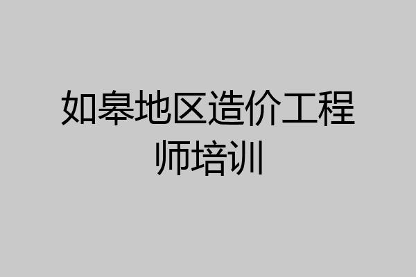如皋地区造价工程师培训