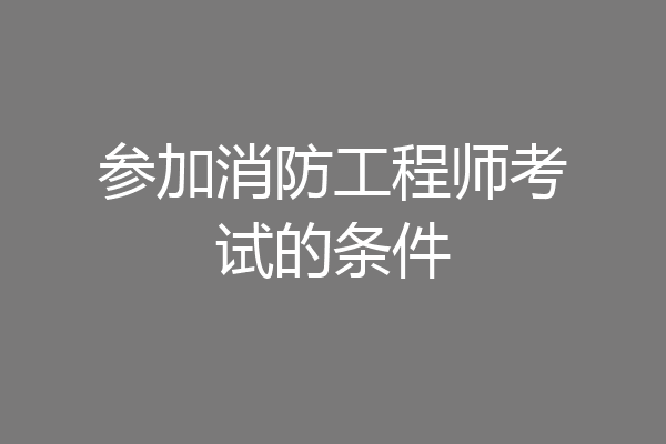参加消防工程师考试的条件