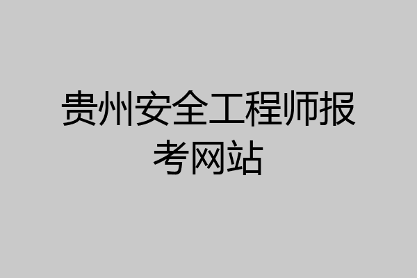 贵州安全工程师报考网站