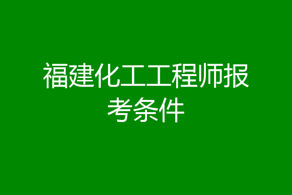 福建化工工程师报考条件