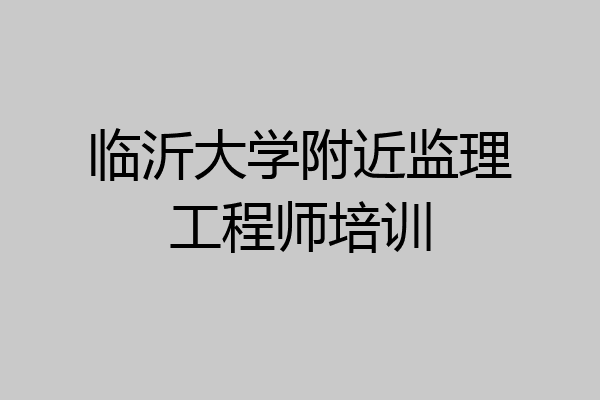 临沂大学附近监理工程师培训