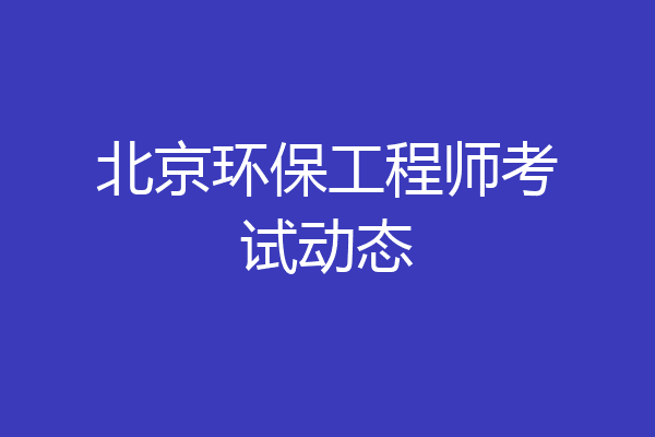 北京环保工程师考试动态