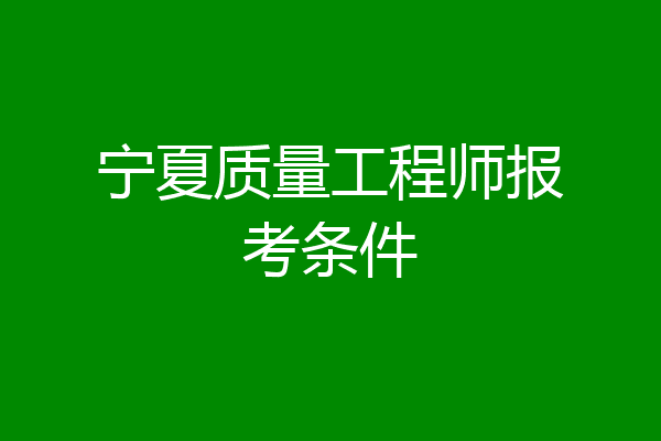 宁夏质量工程师报考条件