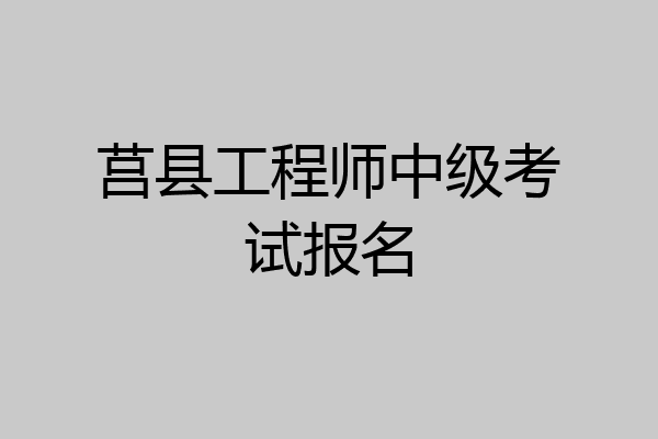 莒县工程师中级考试报名
