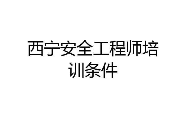 西宁安全工程师培训条件