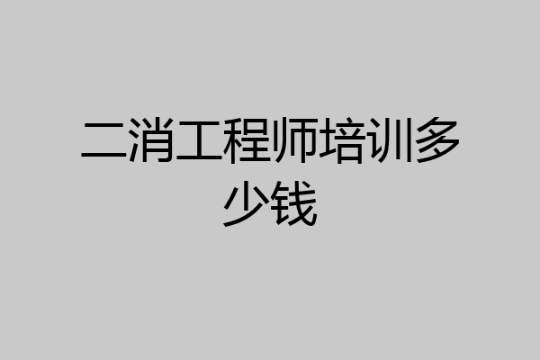 二消工程师培训多少钱