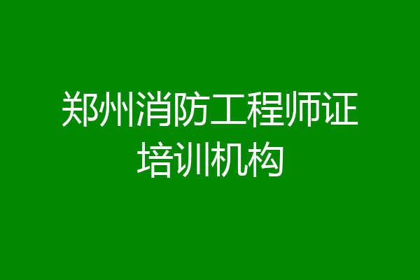 郑州消防工程师证培训机构