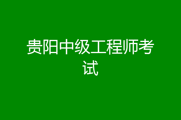 贵阳中级工程师考试