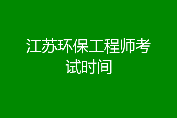 江苏环保工程师考试时间