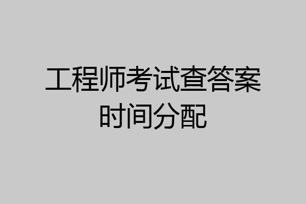 工程师考试查答案时间分配