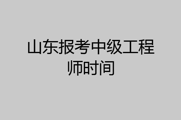 山东报考中级工程师时间