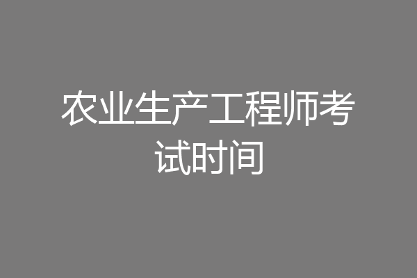 农业生产工程师考试时间