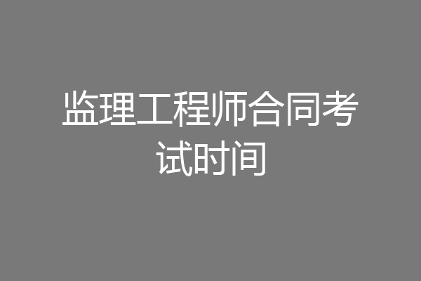 监理工程师合同考试时间
