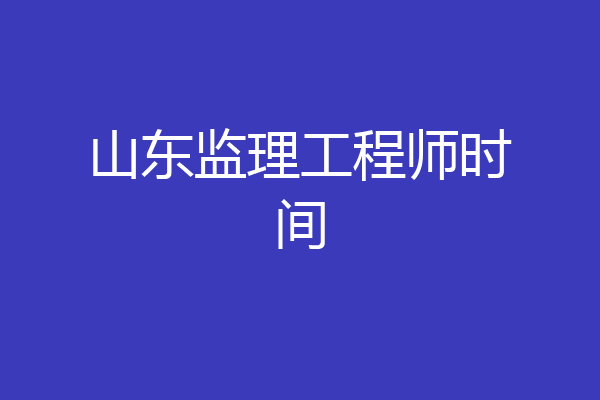 山东监理工程师时间