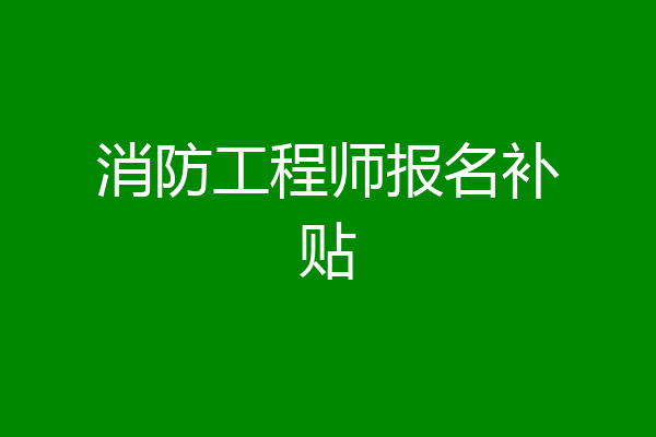 消防工程师报名补贴