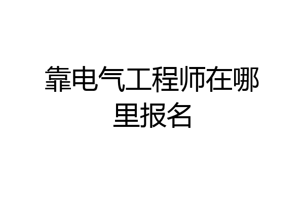靠电气工程师在哪里报名