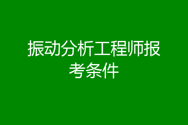振动分析工程师报考条件