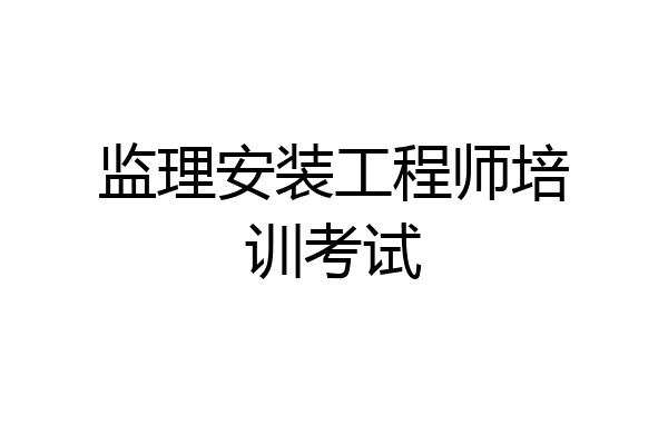 监理安装工程师培训考试