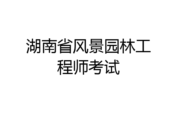 湖南省风景园林工程师考试