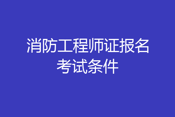 消防工程师证报名考试条件