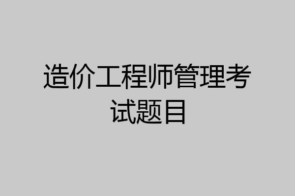 造价工程师管理考试题目