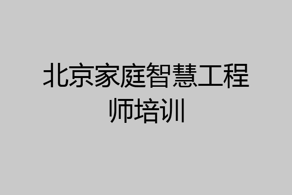 北京家庭智慧工程师培训