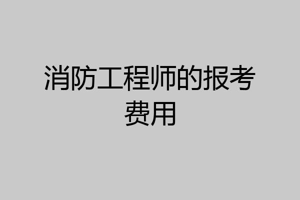 消防工程师的报考费用