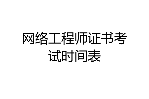网络工程师证书考试时间表