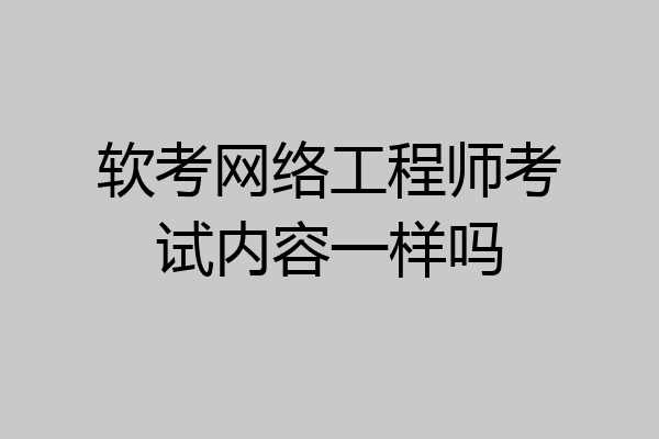 软考网络工程师考试内容一样吗