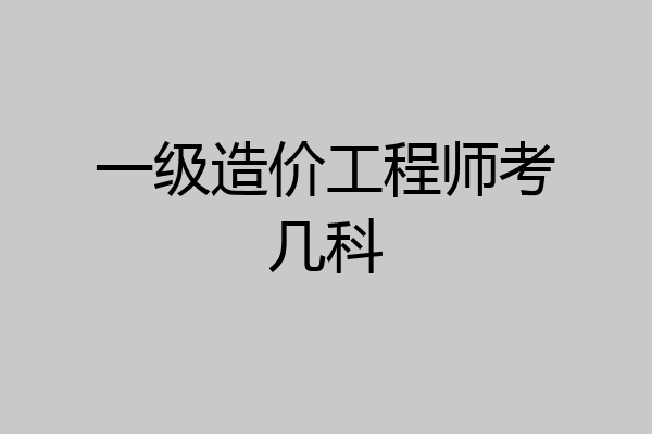 一级造价工程师考几科