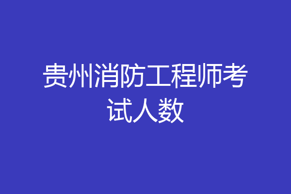 贵州消防工程师考试人数