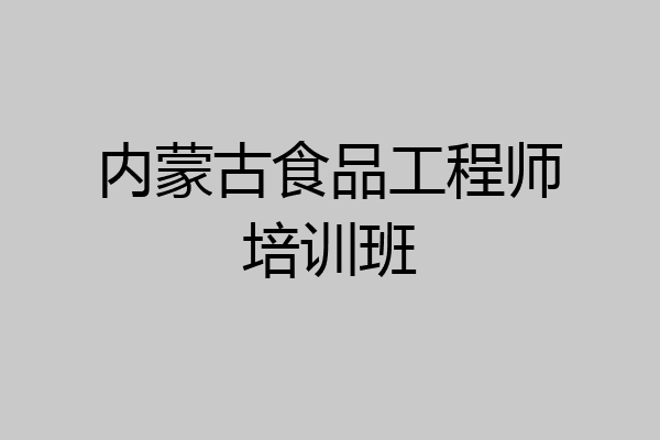 内蒙古食品工程师培训班
