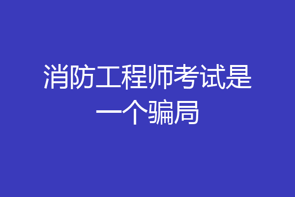 消防工程师考试是一个骗局