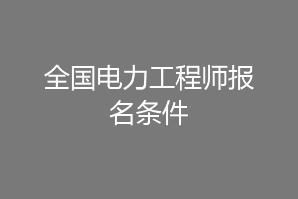 全国电力工程师报名条件