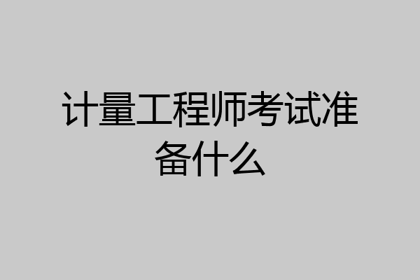 计量工程师考试准备什么