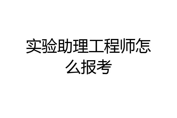 实验助理工程师怎么报考
