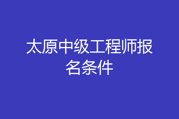 太原中级工程师报名条件