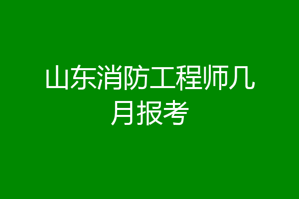山东消防工程师几月报考