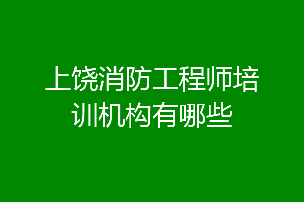上饶消防工程师培训机构有哪些