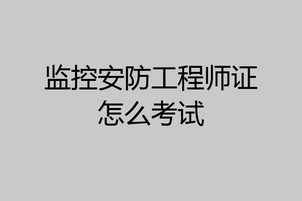 监控安防工程师证怎么考试
