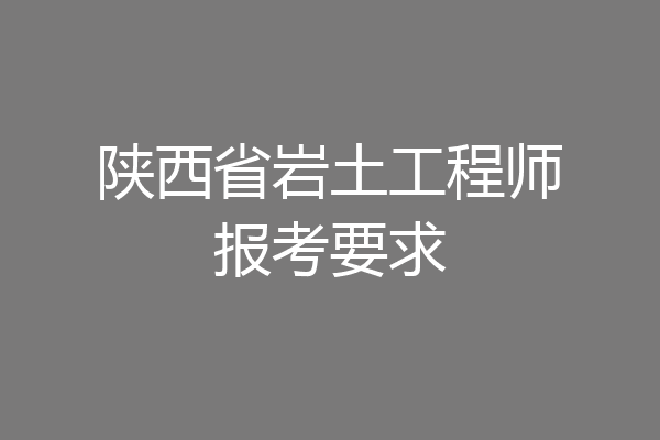 陕西省岩土工程师报考要求