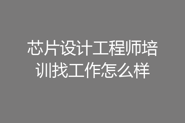 芯片设计工程师培训找工作怎么样