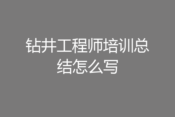 钻井工程师培训总结怎么写