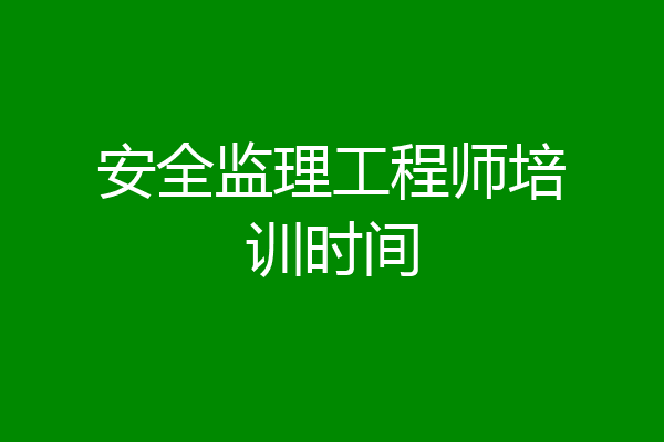 安全监理工程师培训时间