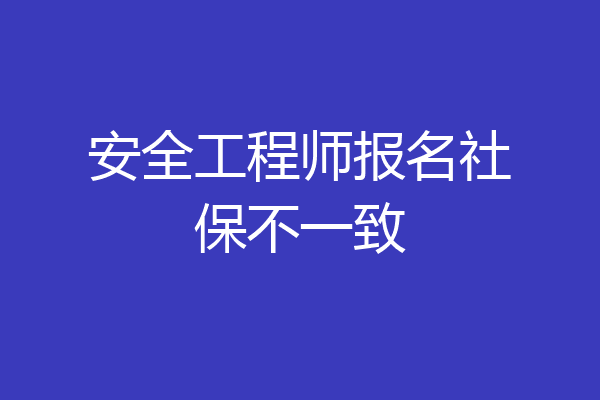 安全工程师报名社保不一致