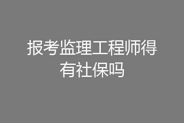 报考监理工程师得有社保吗
